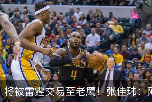 将被雷霆交易至老鹰！张佳玮：阿隆·维金斯样样都凑合 但缺特色